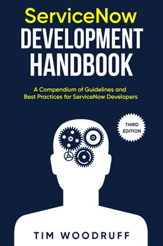 ServiceNow Development Handbook - Third Edition: A compendium of ServiceNow "NOW" platform development and architecture pro-tips, guidelines, and best practices
