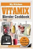  MY KITCHEN VITAMIX BLENDER COOKBOOK: 100+ Recipes for of Delectable, All-Natural, Quick and Easy Vitamix Blender Recipes for Total Health, Weight ... Fighting, and Detox (MY BLENDER RECIPES)