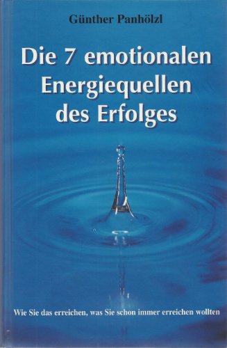 Die 7 emotionalen Energiequellen des Erfolges: Wie Sie das erreichen, was Sie schon immer erreichen wollten