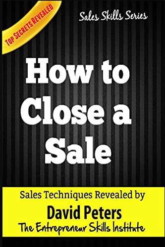 How to Close a Sale: How to Close EVery Sale Quickly & Easily (Sales Skills Series)