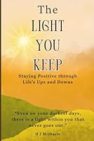 The Light You Keep: Staying Positive Through Life’s Ups and Downs: A thoughtful inspirational book about emotional healing, finding positivity and staying positive through life's adversities. B0G2WYZDQ6 Book Cover