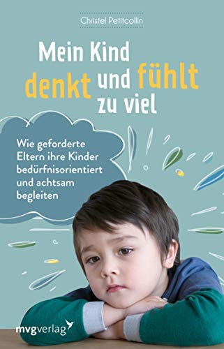 Mein Kind denkt und fühlt zu viel: Wie geforderte Eltern ihre Kinder bedürfnisorientiert und achtsam begleiten (German Edition)