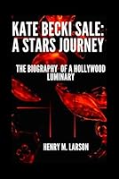 KATE BECKINSALE: A STARS JOURNEY: THE BIOGRAPHY OF A Hollywood LUMINARY B0F626CYR4 Book Cover