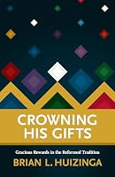 Crowning His Gifts: Gracious Rewards in the Reformed Tradition 1959515004 Book Cover