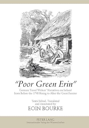 «Poor Green Erin»: German Travel Writers’ Narratives on Ireland from Before the 1798 Rising to After the Great Famine- Texts Edited, Translated and Annotated by Eoin Bourke 2nd Edition book cover