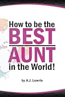 How to be the Best Aunt in the World: Expert Tips to Build Unbreakable Bonds with Your Nieces and Nephews B0C524L244 Book Cover
