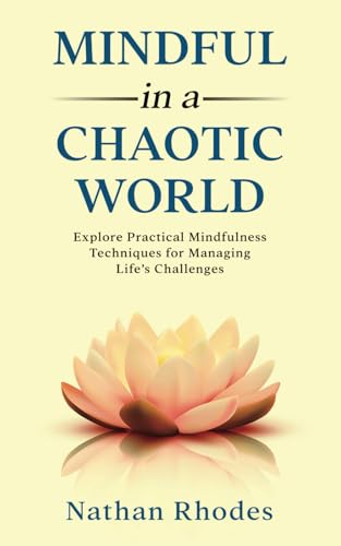 Mindful in a Chaotic World: Explore Practical Mindfulness Techniques for Managing Life's Challenges (The Resilient Self Series)