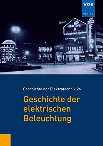 Geschichte der elektrischen Beleuchtung (Geschichte der Elektrotechnik Bd.26)