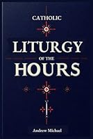Catholic Liturgy of the Hours: Complete Guide to the Readings and Responsories Through the Liturgical year: Ordinary Time, Special Occasions and Everything In-between B0DGD674H1 Book Cover