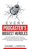 Every Podcaster's Biggest Hurdles: Get Over your Paralysis by Analysis, Impostors Syndrome and All your Other Podcasting Hurdles Through Deep Understanding and Practical Proven Solutions