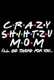  Crazy Shihtzu Mom I\'ll Be There For You: Dog Notebook Blank Line Dog Lover Journal, Checklist Record Book Take Notes Animal Pet Dogs Planner Paper Gift for Shihtzu Lover.