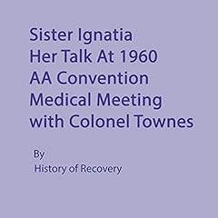 Sister Ignatia Her Talk at 1960 AA Convention Medical Meeting with Colonel Townes Audiolibro Por History of Recovery arte de portada