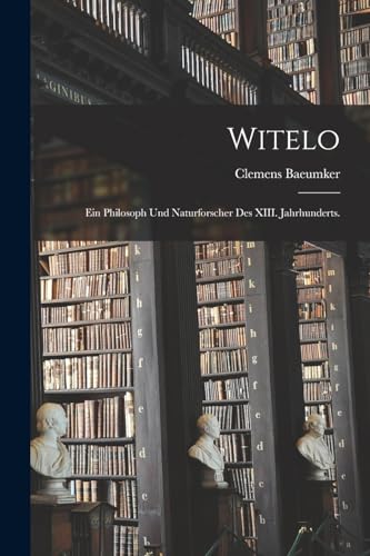 Witelo: Ein Philosoph und Naturforscher des XIII. Jahrhunderts.