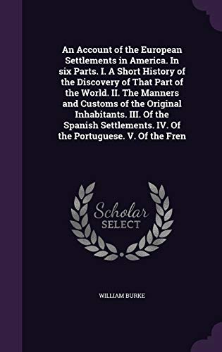 An Account of the European Settlements in America. In six Parts. I. A Short History of the Discovery of That Part of the World. II. The Manners and ... IV. Of the Portuguese. V. Of the Fren