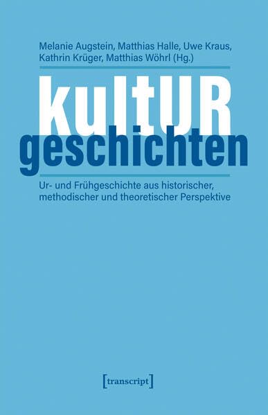 kultURgeschichten: Ur- und Frühgeschichte aus historischer, methodischer und theoretischer Perspektive