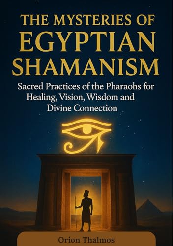 THE MYSTERIES OF EGYPTIAN SHAMANISM: Sacred Practices of the Pharaohs for Healing, Vision, wisdom and Divine Connection (The Timeless Series of Ancient ... Mysticism, and Philosophy) (English Edition)