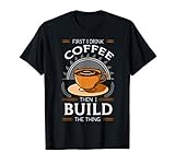 First I Drink Coffee Then I Build The Thing Carpentry Tools T-Shirt