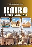 KAIRO REISEFÜHRER 2026: Pyramiden, Basare und die Seele Ägyptens mit antiken Wundern, lokalen Geheimnissen und zeitlosen Abenteuern im Land der Pharaonen