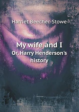 My Wife and I Or, Harry Henderson's History: Beecher-Stowe, Harriet