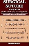  SURGICAL SUTURE MADE EASY: The Ultimate Guide on Must Know Surgical Knots & Suturing Techniques Used in Surgery and Emergency Operations by Nurses, Doctors and Surgeons (English Edition)