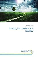 Chiron, de L'Ombre a la Lumia]re 3639811658 Book Cover