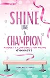 Shine Like a Champion: A Confidence & Mindset Guide for Young Gymnasts (Ages 9–12)