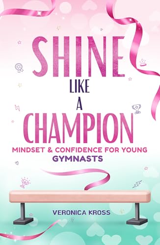 Shine Like a Champion: A Confidence & Mindset Guide for Young Gymnasts (Ages 9–12)