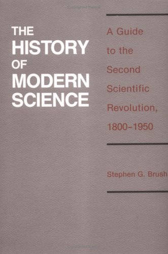 History of Modern Science: A Guide to the Second Scientific Revolution, 1800-1950 (History of Technology & Science S.)