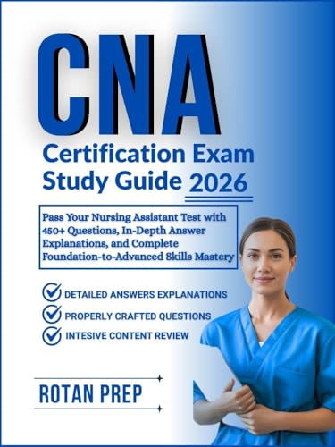 CNA Certification Exam Study Guide 2026: Pass Your Nursing Assistant Test with 450+ Questions, In-Depth Answer Explanations, and Complete Foundation-to-Advanced Skills Mastery