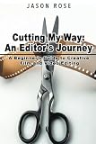 Cutting My Way: An Editor’s Journey: A Beginner’s Guide to Creative Film and Video Editing