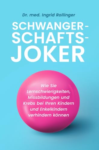 Schwangerschaftsjoker | Der wissenschaftliche Schwangerschaftsratgeber: Wie Sie Lernschwierigkeiten, Missbildungen und Krebs bei Ihren Kindern und Enkelkindern verhindern können