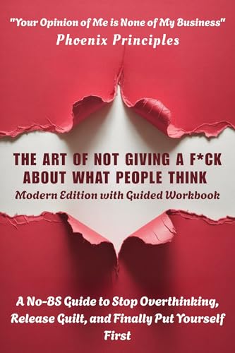 THE ART OF NOT GIVING A F*CK ABOUT WHAT PEOPLE THINK - Modern Edition with Guided Workbook: A No-BS Guide to Stop Overthinking, Release Guilt, and Finally Put Yourself First
