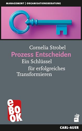 Prozess Entscheiden: Ein Schlüssel für erfolgreiches Transformieren (Management)