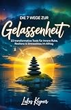 Die 7 Wege zur Gelassenheit - 23 transformative Tools für innere Ruhe, Resilienz & Stressabbau im Alltag: Einfache und effektive Gelassenheitsübungen & Entspannungstechniken