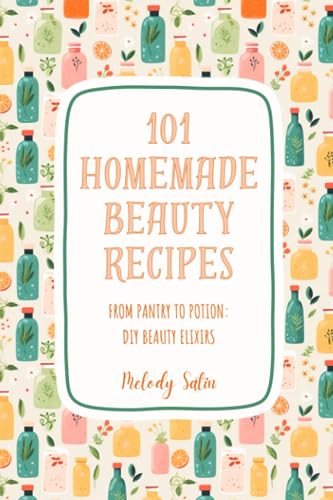 101 Homemade Beauty Recipes: From Pantry to Potion: DIY Beauty
