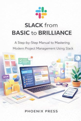Slack from Basic to Brilliance: A Step-by-Step Manual to Mastering Modern Project Management Using Slack