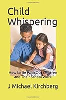 Child Whispering: How to Be With Our Children and Their School Work 1521716129 Book Cover
