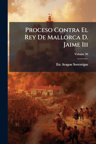 Proceso Contra El Rey De Mallorca D. Jaime Iii (Spanish Edition)