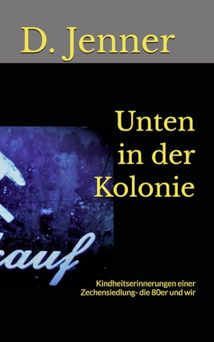 Unten in der Kolonie: Kindheitserinnerungen einer Zechensiedlung- die 80er und wir