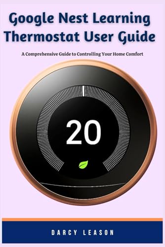 Google Nest Learning Thermostat User Guide: A Comprehensive Guide to Controlling Your Home Comfort