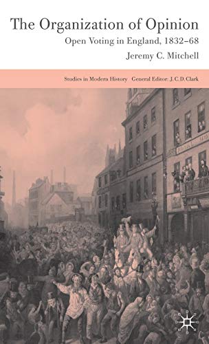 The Organization of Opinion: Open Voting in England, 1832-68 (Studies in Modern History)