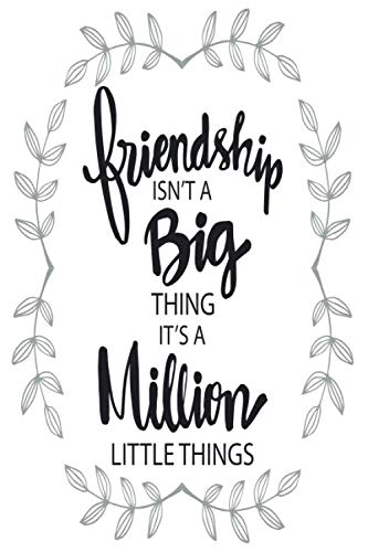 friendship ISN'T A Big THING IT'S A Million LITTLE THINGS: Motivational quote Journal 100 Pages of 6"x9" inches