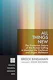 All Things New: The Trinitarian Nature of the Human Calling in Maximus the Confessor and Jürgen Moltmann (Princeton Theological Monograph Series Book 213)