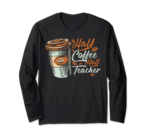 Half Coffee Half Teacher Funny Teaching Coffee Lover Long Sleeve T-Shirt
