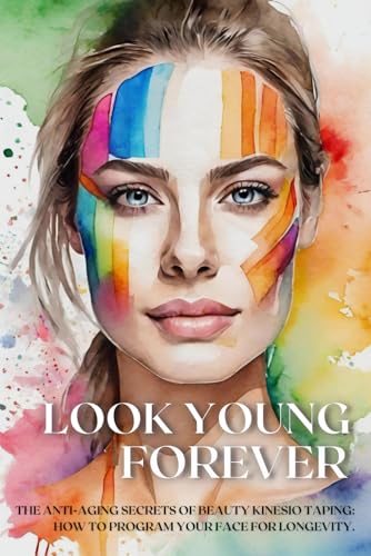 LOOK YOUNG FOREVER. The anti-aging secrets of beauty kinesio taping: how to program your face for longevity.: Techniques for facelift, removing ... | Effective beauty hacks | Aging we