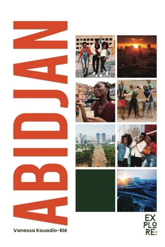Explore Abidjan : Découvertes, Gastronomie, Culture, et Aventures Urbaines: Le guide anti-galère pour découvrir le meilleur d'Abidjan sans prise de tête