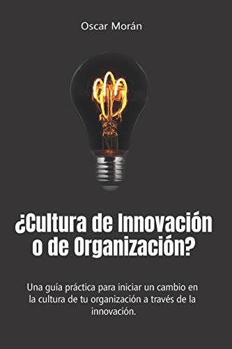 ¿Cultura de Innovación o de Organización?: Una guía práctica para iniciar un cambio en la cultura de tu organización a través de la innovación.