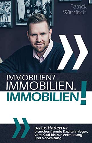Cover: Immobilien? Immobilien. Immobilien!: Der Leitfaden für branchenfremde Kapitalanleger, vom Kauf bis zur Vermietung und Verwaltung.