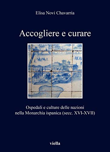 Accogliere e curare. Ospedali e culture delle nazioni nella Monarchia ispanica (secc. XVI-XVII