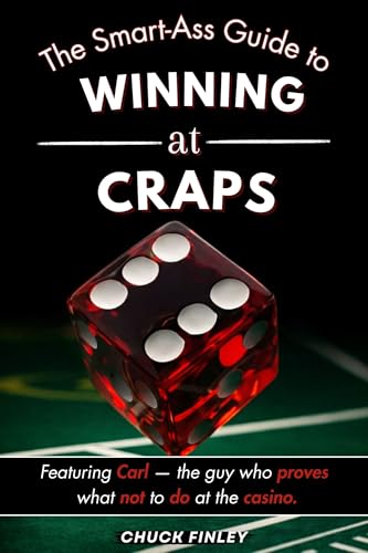 The Smart-Ass Guide to Winning at Craps: Featuring Carl, the guy who proves what not to do at the casino.